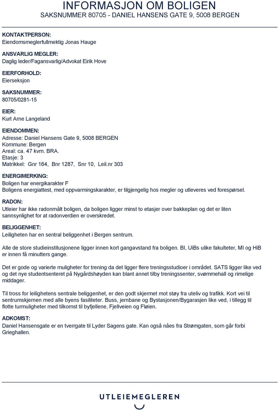 nr 303 ENERGIMERKING: Boligen har energikarakter F Boligens energiattest, med oppvarmingskarakter, er tilgjengelig hos megler og utleveres ved forespørsel.