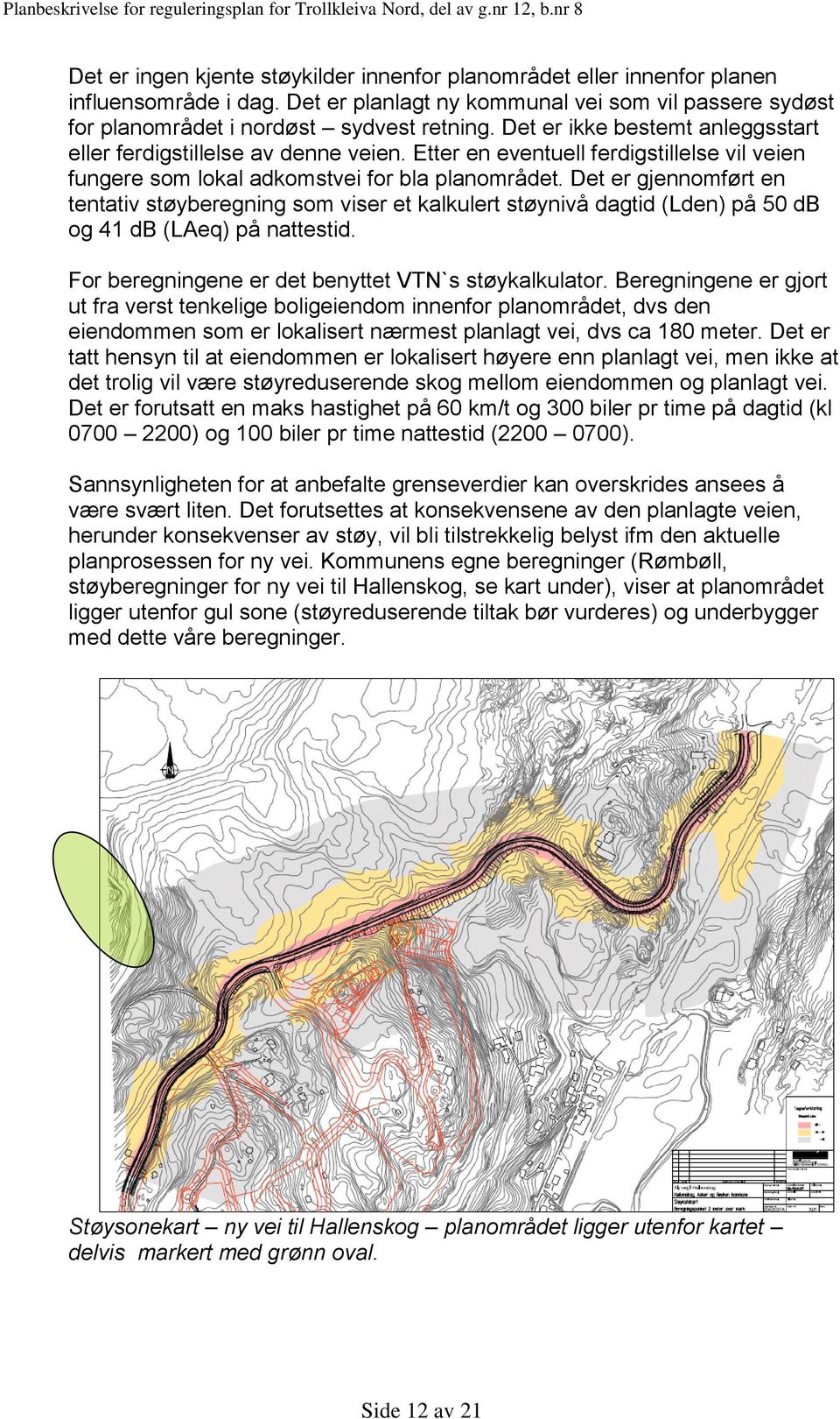 Det er gjennomført en tentativ støyberegning som viser et kalkulert støynivå dagtid (Lden) på 50 db og 41 db (LAeq) på nattestid. For beregningene er det benyttet VTN`s støykalkulator.