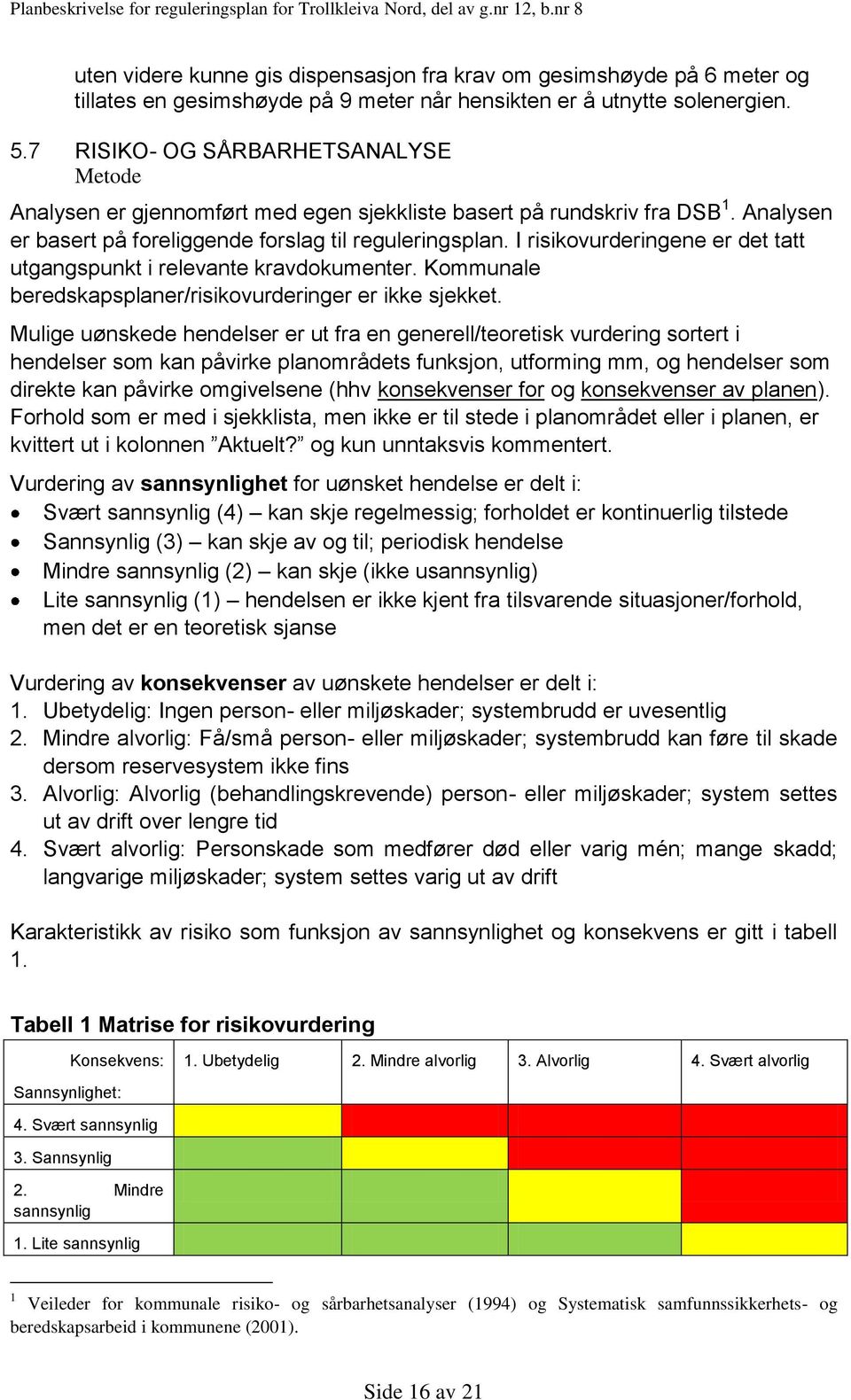 I risikovurderingene er det tatt utgangspunkt i relevante kravdokumenter. Kommunale beredskapsplaner/risikovurderinger er ikke sjekket.