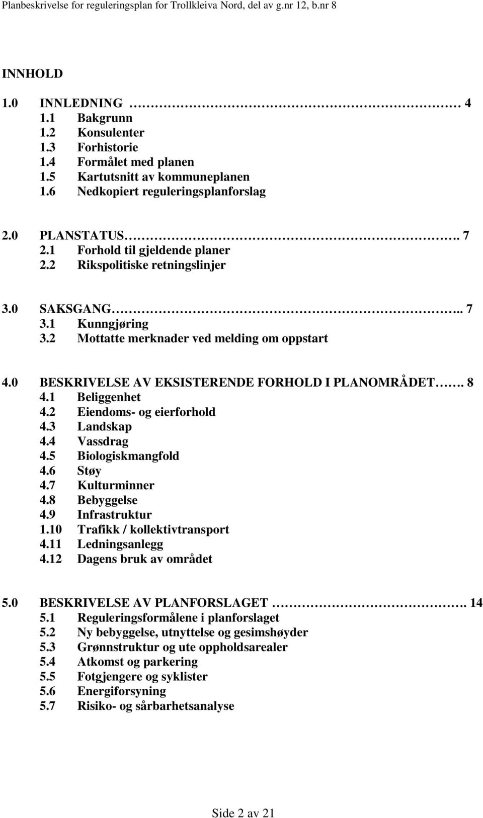 8 4.1 Beliggenhet 4.2 Eiendoms- og eierforhold 4.3 Landskap 4.4 Vassdrag 4.5 Biologiskmangfold 4.6 Støy 4.7 Kulturminner 4.8 Bebyggelse 4.9 Infrastruktur 1.10 Trafikk / kollektivtransport 4.