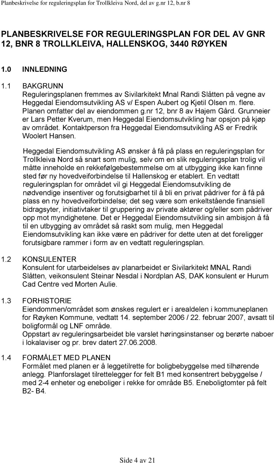 nr 12, bnr 8 av Hajem Gård. Grunneier er Lars Petter Kverum, men Heggedal Eiendomsutvikling har opsjon på kjøp av området. Kontaktperson fra Heggedal Eiendomsutvikling AS er Fredrik Woolert Hansen.