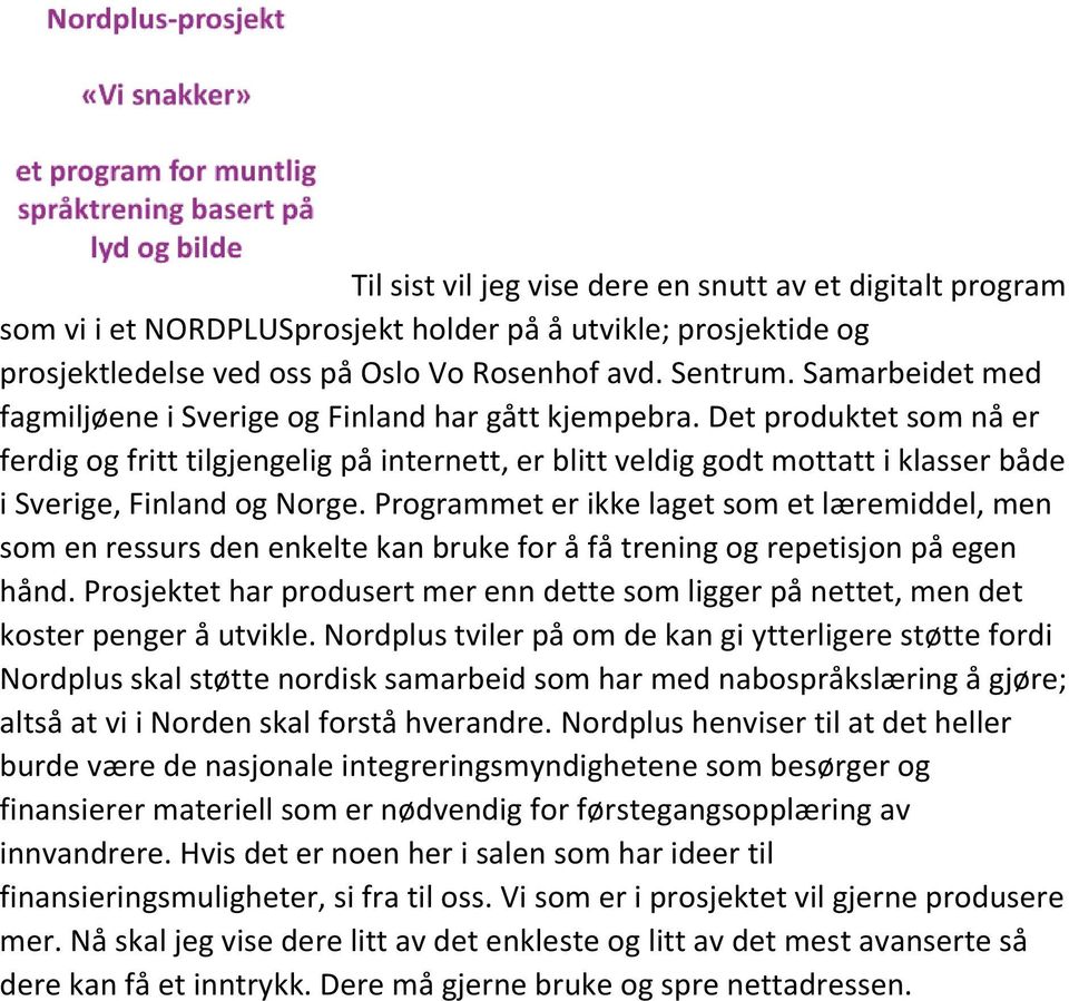 Det produktet som nå er ferdig og fritt tilgjengelig på internett, er blitt veldig godt mottatt i klasser både i Sverige, Finland og Norge.