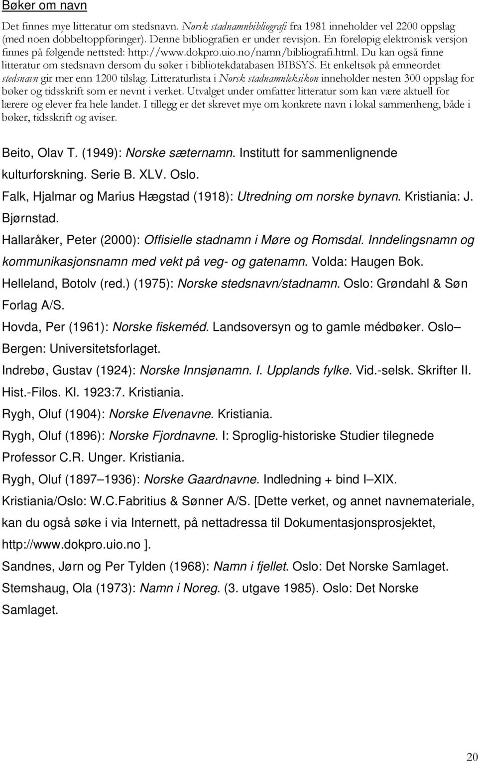 Et enkeltsøk på emneordet stedsnavn gir mer enn 1200 tilslag. Litteraturlista i Norsk stadnamnleksikon inneholder nesten 300 oppslag for bøker og tidsskrift som er nevnt i verket.