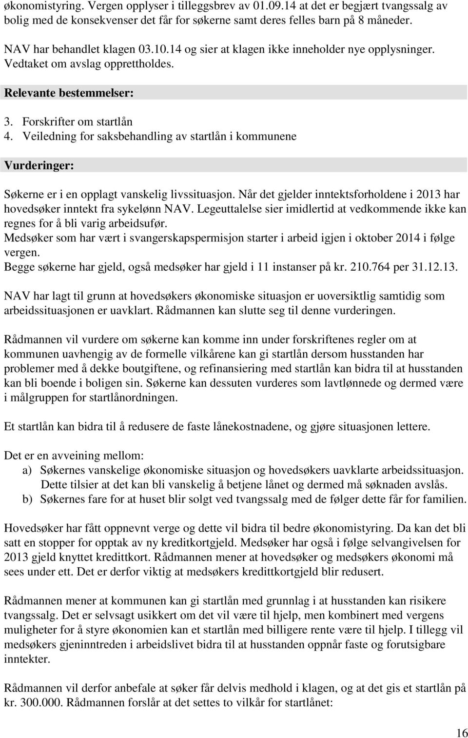 Veiledning for saksbehandling av startlån i kommunene Vurderinger: Søkerne er i en opplagt vanskelig livssituasjon. Når det gjelder inntektsforholdene i 2013 har hovedsøker inntekt fra sykelønn NAV.