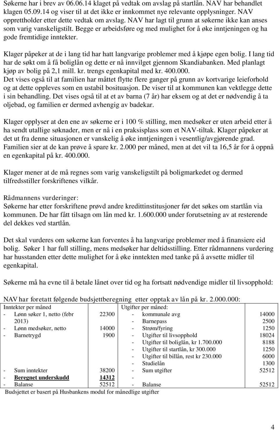 Begge er arbeidsføre og med mulighet for å øke inntjeningen og ha gode fremtidige inntekter. Klager påpeker at de i lang tid har hatt langvarige problemer med å kjøpe egen bolig.