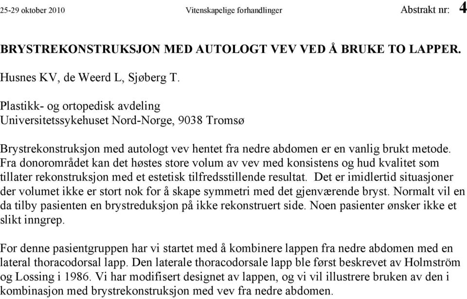 Fra donorområdet kan det høstes store volum av vev med konsistens og hud kvalitet som tillater rekonstruksjon med et estetisk tilfredsstillende resultat.