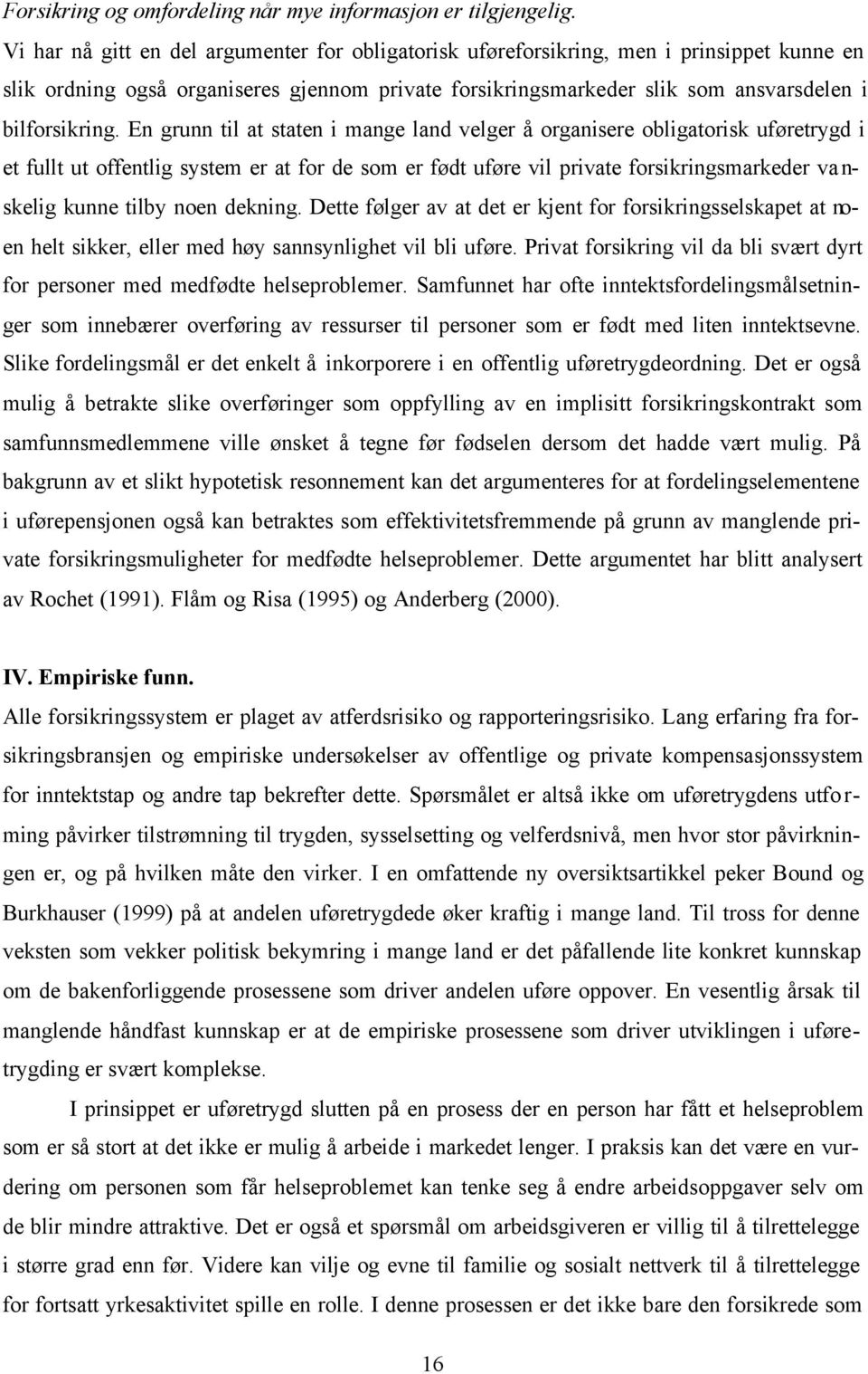 En grunn til at staten i mange land velger å organisere obligatorisk uføretrygd i et fullt ut offentlig system er at for de som er født uføre vil private forsikringsmarkeder vanskelig kunne tilby