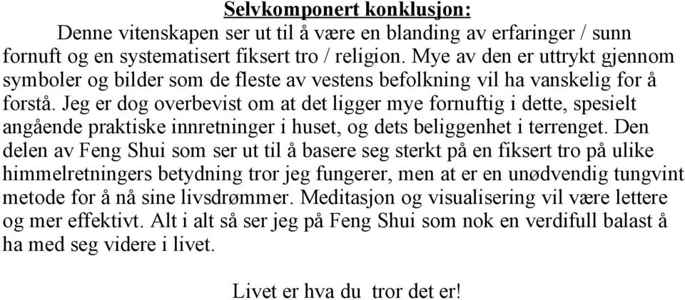 Jeg er dog overbevist om at det ligger mye fornuftig i dette, spesielt angående praktiske innretninger i huset, og dets beliggenhet i terrenget.