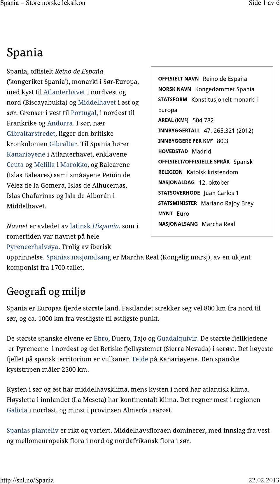 Til Spania hører Kanariøyene i Atlanterhavet, enklavene Ceuta og Melilla i Marokko, og Balearene (Islas Baleares) samt småøyene Peñón de Vélez de la Gomera, Islas de Alhucemas, Islas Chafarinas og