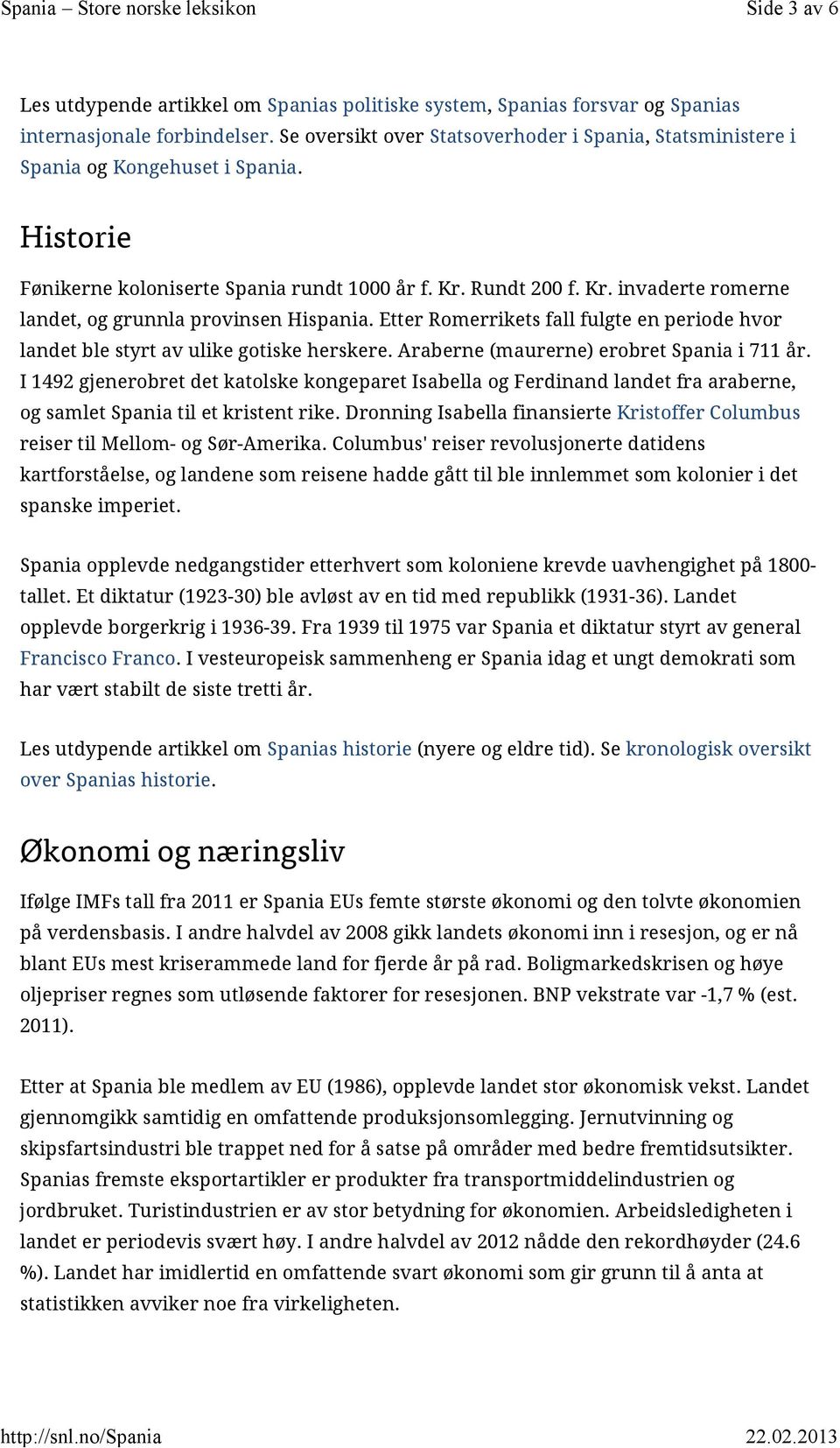 Rundt 200 f. Kr. invaderte romerne landet, og grunnla provinsen Hispania. Etter Romerrikets fall fulgte en periode hvor landet ble styrt av ulike gotiske herskere.