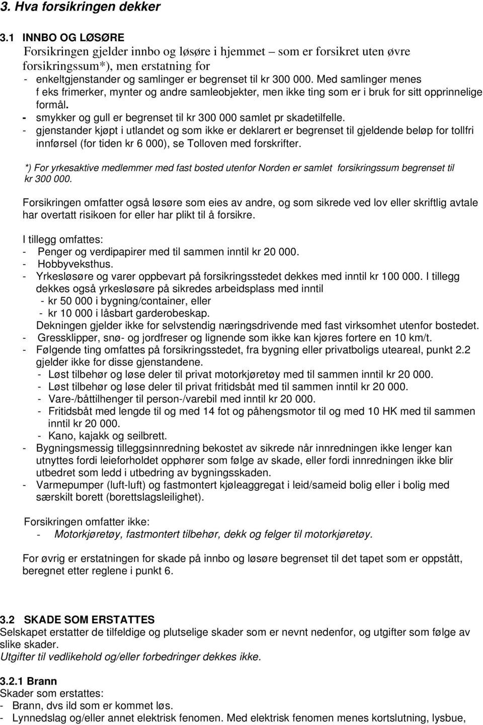 Med samlinger menes f eks frimerker, mynter og andre samleobjekter, men ikke ting som er i bruk for sitt opprinnelige formål. - smykker og gull er begrenset til kr 300 000 samlet pr skadetilfelle.