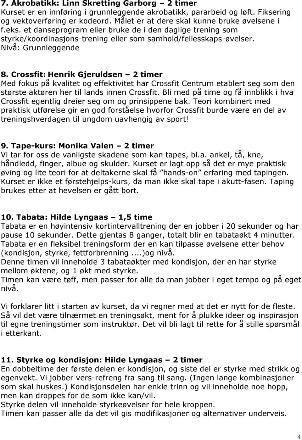 Crossfit: Henrik Gjeruldsen 2 timer Med fokus på kvalitet og effektivitet har Crossfit Centrum etablert seg som den største aktøren her til lands innen Crossfit.