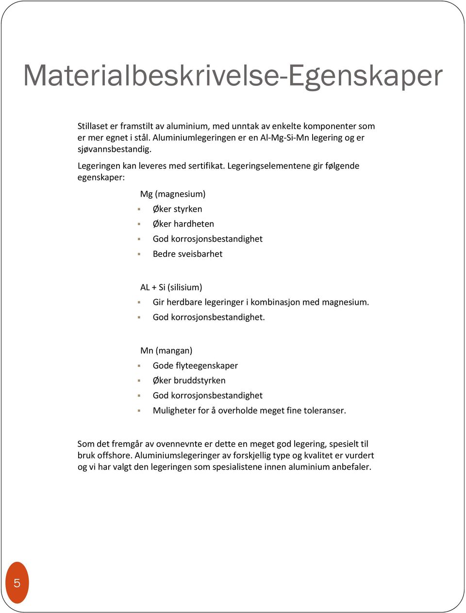 Legeringselementene gir følgende egenskaper: Mg (magnesium) Øker styrken Øker hardheten God korrosjonsbestandighet Bedre sveisbarhet AL + Si (silisium) Gir herdbare legeringer i kombinasjon med