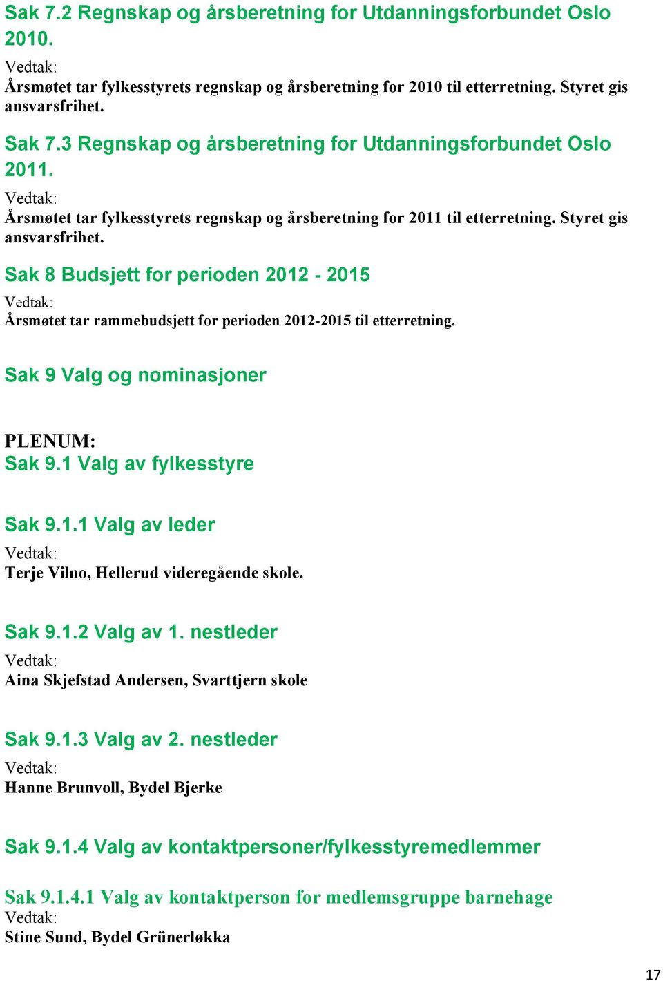 Sak 8 Budsjett for perioden 2012-2015 Årsmøtet tar rammebudsjett for perioden 2012-2015 til etterretning. Sak 9 Valg og nominasjoner PLENUM: Sak 9.1 Valg av fylkesstyre Sak 9.1.1 Valg av leder Terje Vilno, Hellerud videregående skole.