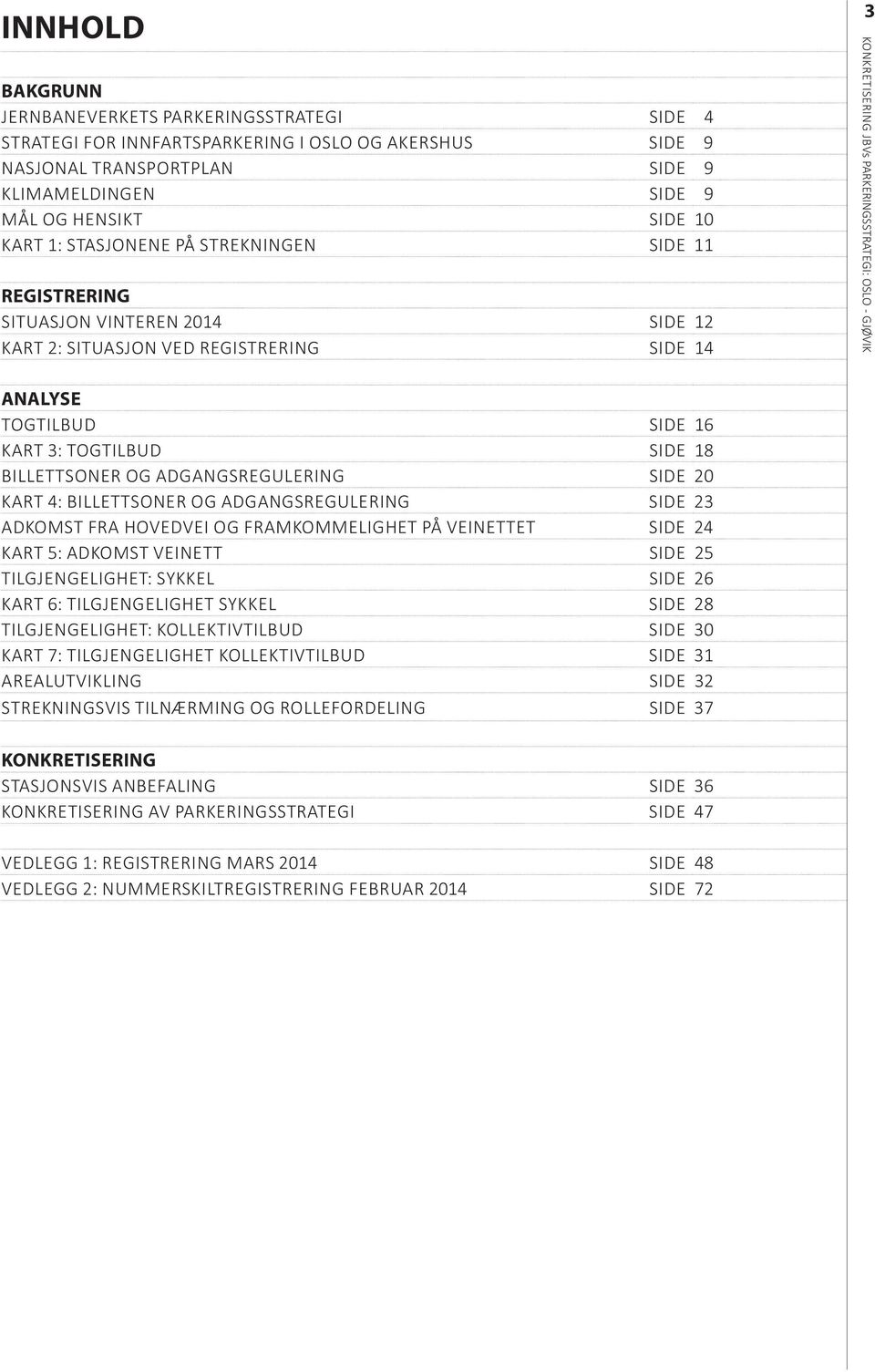 BILLETTSONER OG ADGANGSREGULERING SIDE 23 ADKOMST FRA HOVEDVEI OG FRAMKOMMELIGHET PÅ VEINETTET SIDE 24 KART 5: ADKOMST VEINETT SIDE 25 TILGJENGELIGHET: SYKKEL SIDE 26 KART 6: TILGJENGELIGHET SYKKEL