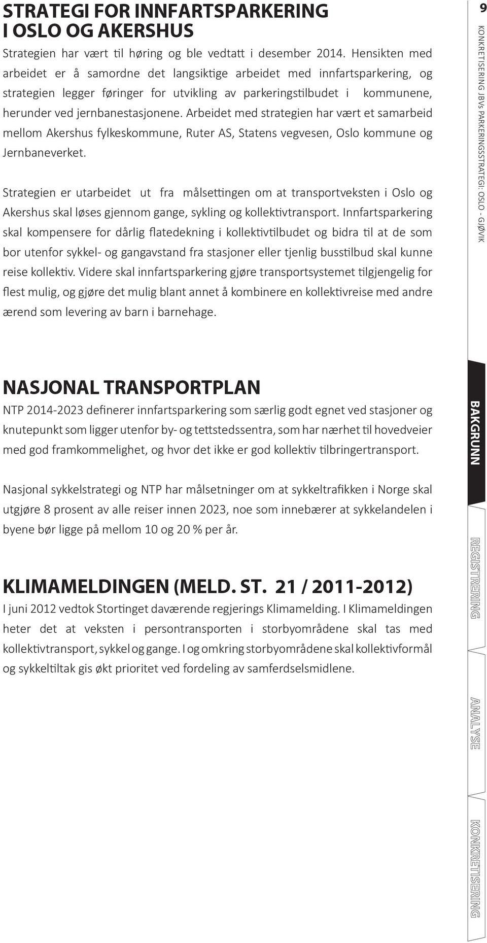 Arbeidet med strategien har vært et samarbeid mellom Akershus fylkeskommune, Ruter AS, Statens vegvesen, Oslo kommune og Jernbaneverket.