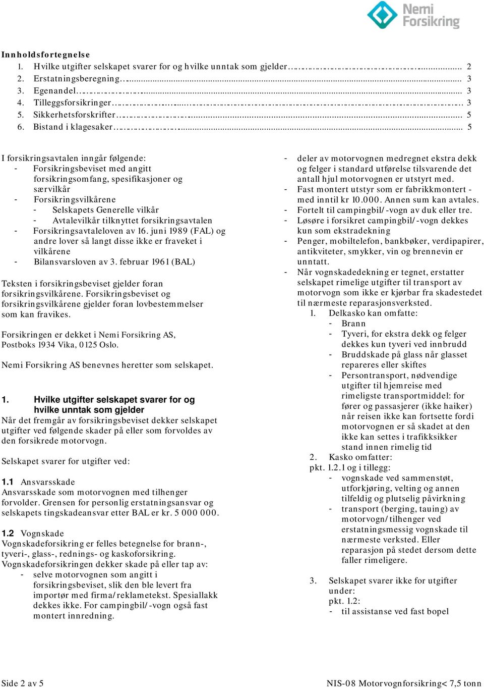 .. 5 I forsikringsavtalen inngår følgende: - Forsikringsbeviset med angitt forsikringsomfang, spesifikasjoner og særvilkår - Forsikringsvilkårene - Selskapets Generelle vilkår - Avtalevilkår