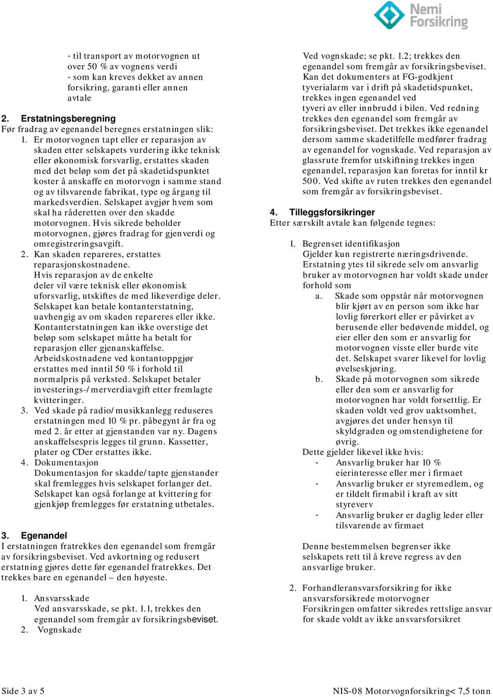 Er motorvognen tapt eller er reparasjon av skaden etter selskapets vurdering ikke teknisk eller økonomisk forsvarlig, erstattes skaden med det beløp som det på skadetidspunktet koster å anskaffe en