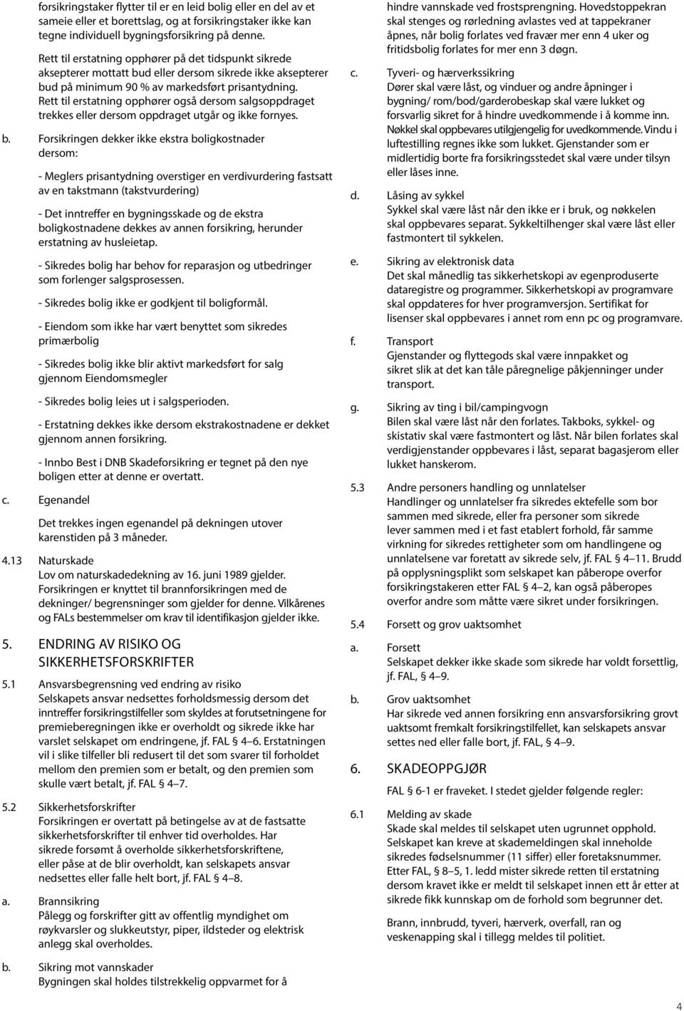 Rett til erstatning opphører også dersom salgsoppdraget trekkes eller dersom oppdraget utgår og ikke fornyes. b.