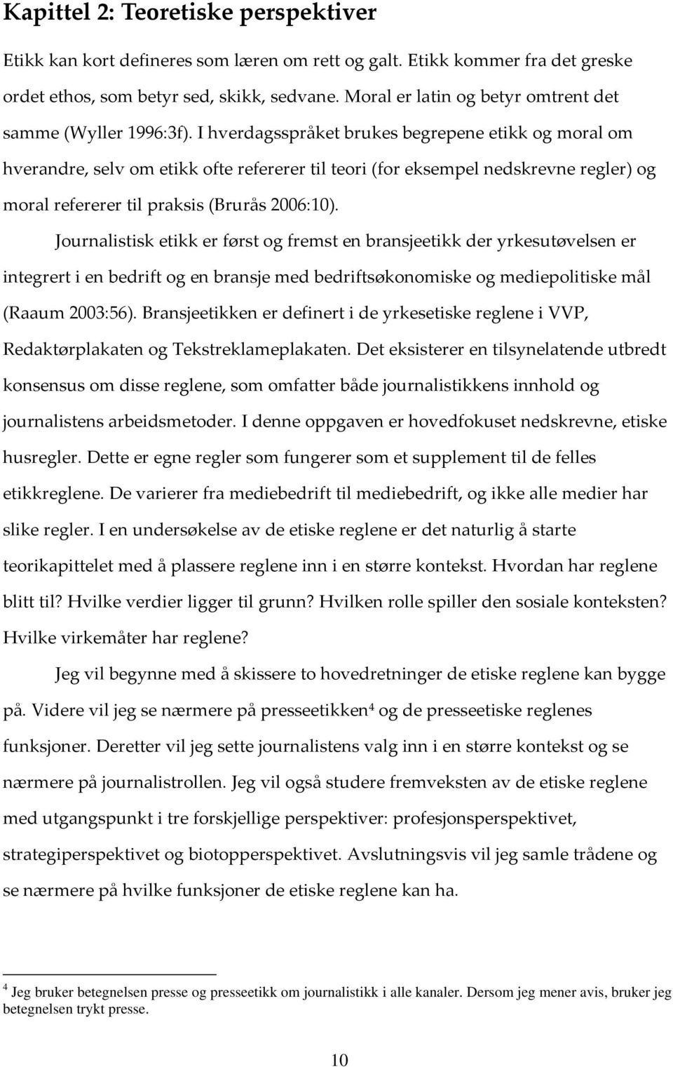 I hverdagsspråket brukes begrepene etikk og moral om hverandre, selv om etikk ofte refererer til teori (for eksempel nedskrevne regler) og moral refererer til praksis (Brurås 2006:10).