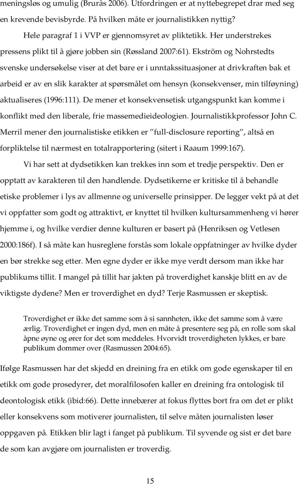 Ekström og Nohrstedts svenske undersøkelse viser at det bare er i unntakssituasjoner at drivkraften bak et arbeid er av en slik karakter at spørsmålet om hensyn (konsekvenser, min tilføyning)