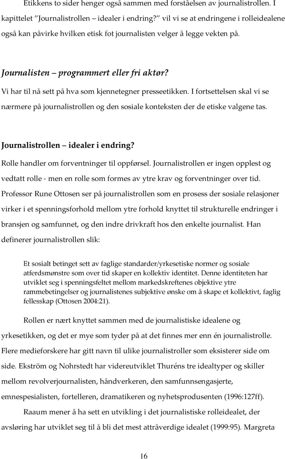 Vi har til nå sett på hva som kjennetegner presseetikken. I fortsettelsen skal vi se nærmere på journalistrollen og den sosiale konteksten der de etiske valgene tas.