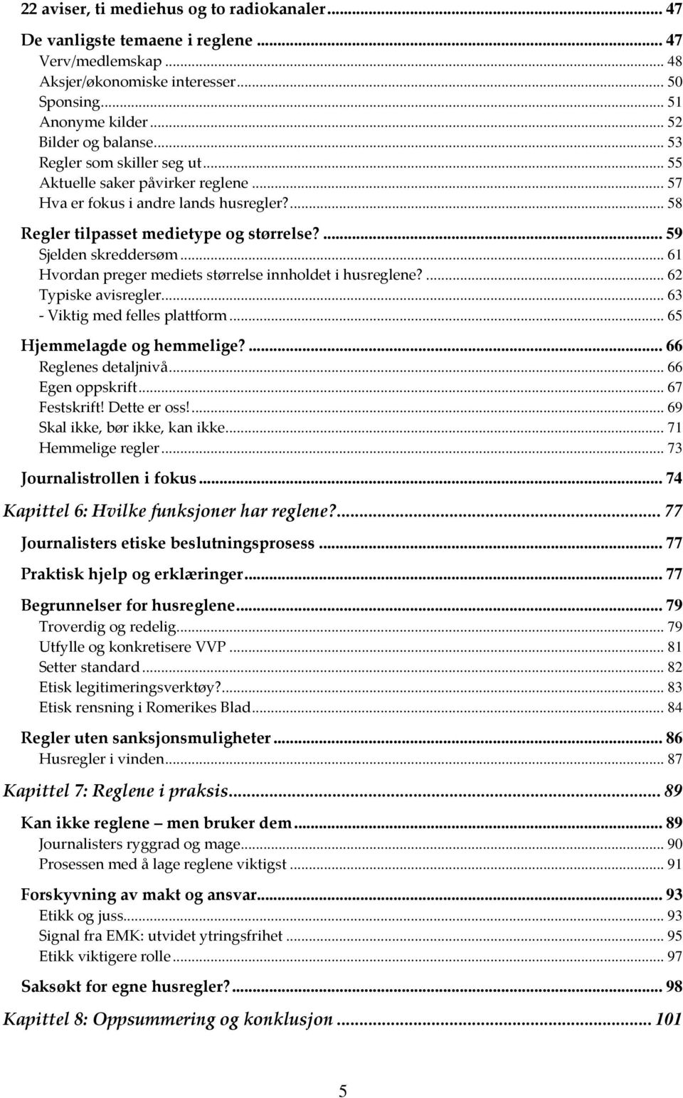 ..61 Hvordan preger mediets størrelse innholdet i husreglene?... 62 Typiske avisregler... 63 Viktig med felles plattform... 65 Hjemmelagde og hemmelige?... 66 Reglenes detaljnivå... 66 Egen oppskrift.