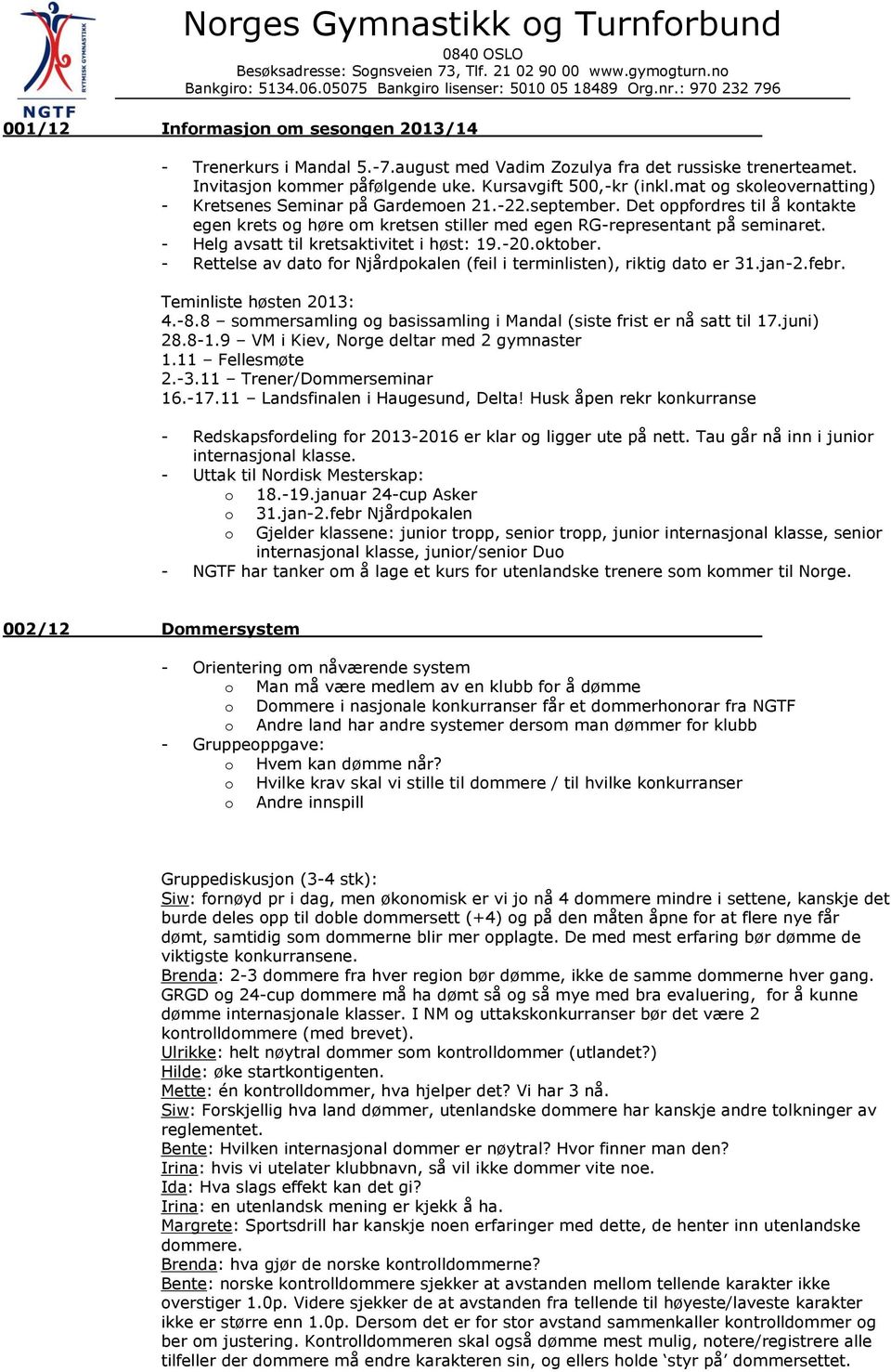 - Helg avsatt til kretsaktivitet i høst: 19.-20.oktober. - Rettelse av dato for Njårdpokalen (feil i terminlisten), riktig dato er 31.jan-2.febr. Teminliste høsten 2013: 4.-8.