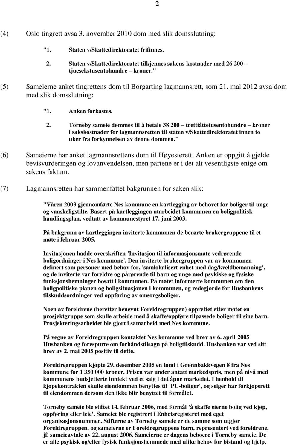 . mai 2012 avsa dom med slik domsslutning: "1. Anken forkastes. 2. Torneby sameie dømmes til å betale 38 200 trettiåttetusentohundre kroner i sakskostnader for lagmannsretten til staten v/skattedirektoratet innen to uker fra forkynnelsen av denne dommen.