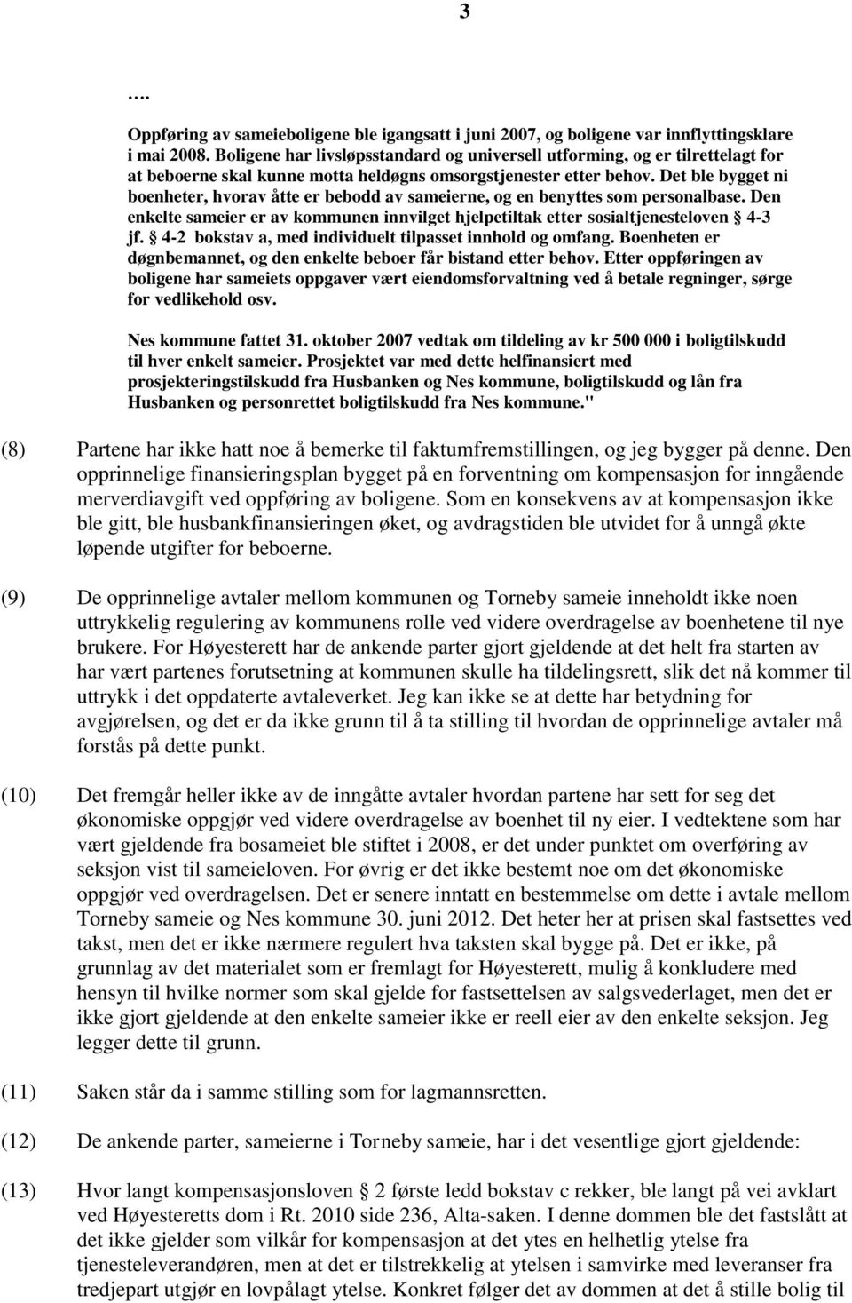 Det ble bygget ni boenheter, hvorav åtte er bebodd av sameierne, og en benyttes som personalbase. Den enkelte sameier er av kommunen innvilget hjelpetiltak etter sosialtjenesteloven 4-3 jf.