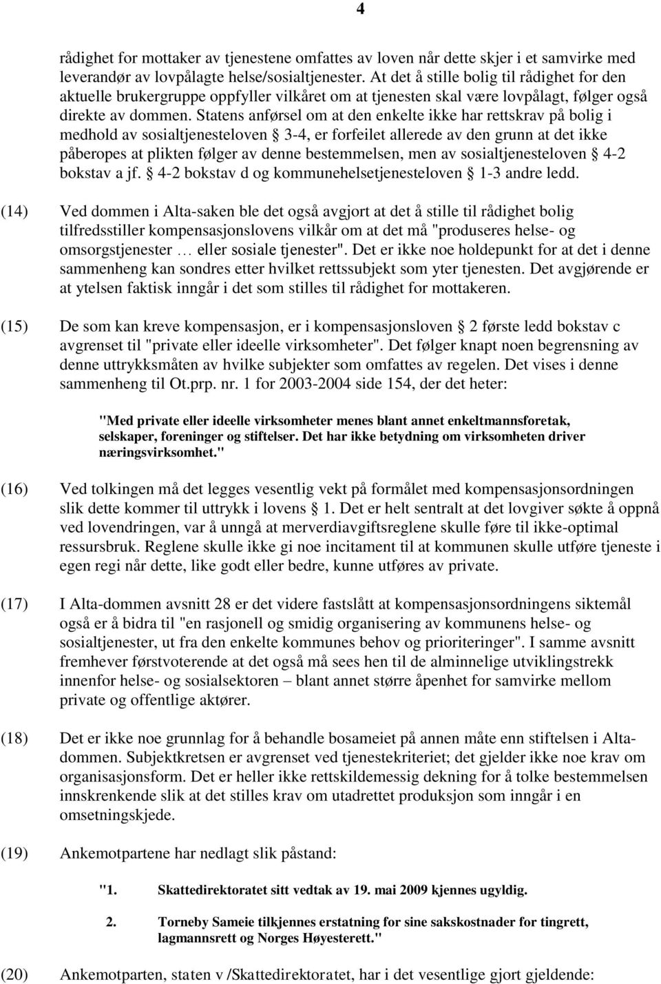 Statens anførsel om at den enkelte ikke har rettskrav på bolig i medhold av sosialtjenesteloven 3-4, er forfeilet allerede av den grunn at det ikke påberopes at plikten følger av denne bestemmelsen,