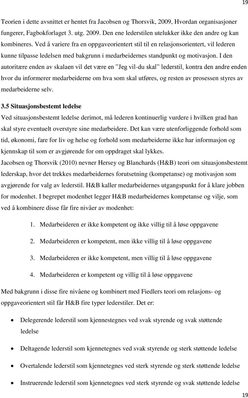 I den autoritære enden av skalaen vil det være en Jeg vil-du skal lederstil, kontra den andre enden hvor du informerer medarbeiderne om hva som skal utføres, og resten av prosessen styres av