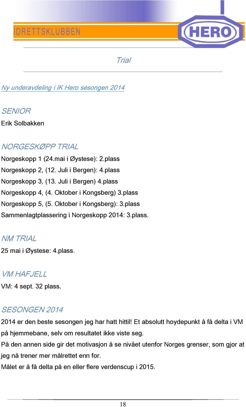 plass. VM HAFJELL VM: 4 sept. 32 plass. SESONGEN 2014 2014 er den beste sesongen jeg har hatt hittil! Et absolutt høydepunkt å få delta i VM på hjemmebane, selv om resultatet ikke viste seg.