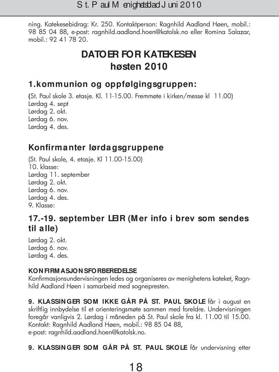 Konfirmanter lørdagsgruppene (St. Paul skole, 4. etasje. Kl 11.00-15.00) 10. klasse: Lørdag 11. september Lørdag 2. okt. Lørdag 6. nov. Lørdag 4. des. 9. Klasse: 17.-19.