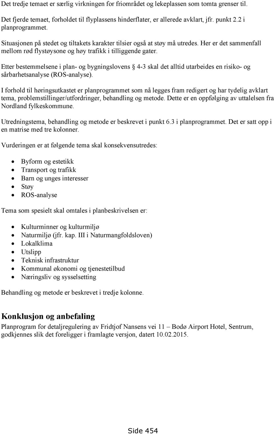 Etter bestemmelsene i plan- og bygningslovens 4-3 skal det alltid utarbeides en risiko- og sårbarhetsanalyse (ROS-analyse).