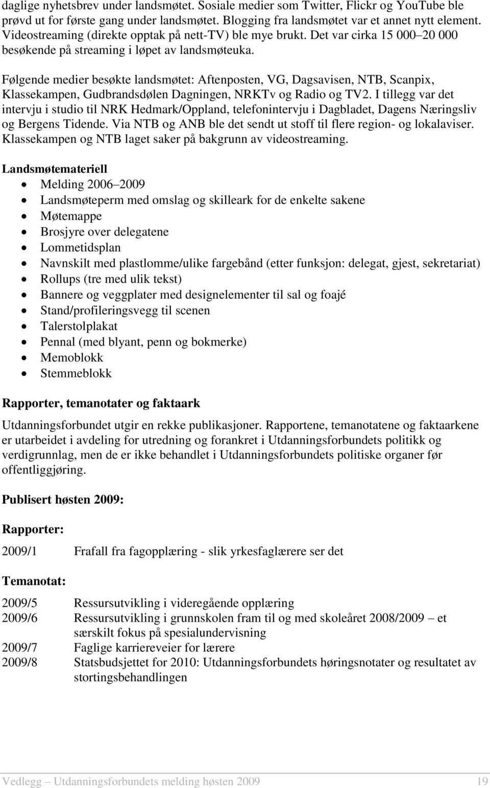 Følgende medier besøkte landsmøtet: Aftenposten, VG, Dagsavisen, NTB, Scanpix, Klassekampen, Gudbrandsdølen Dagningen, NRKTv og Radio og TV2.