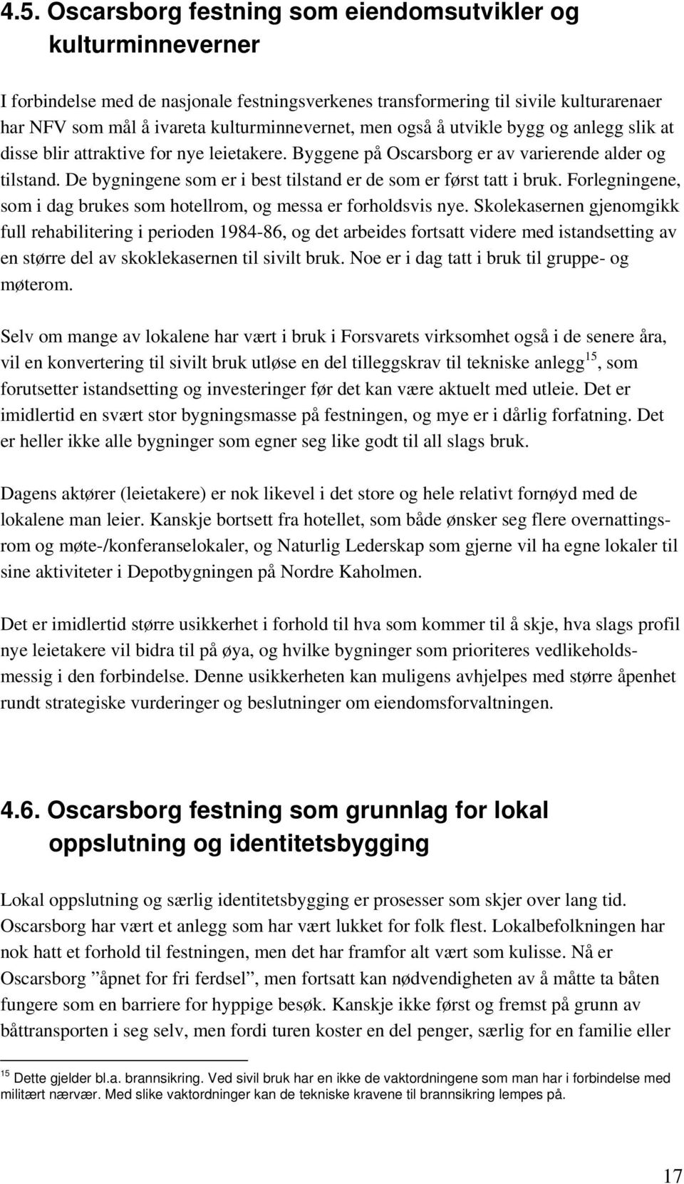 De bygningene som er i best tilstand er de som er først tatt i bruk. Forlegningene, som i dag brukes som hotellrom, og messa er forholdsvis nye.