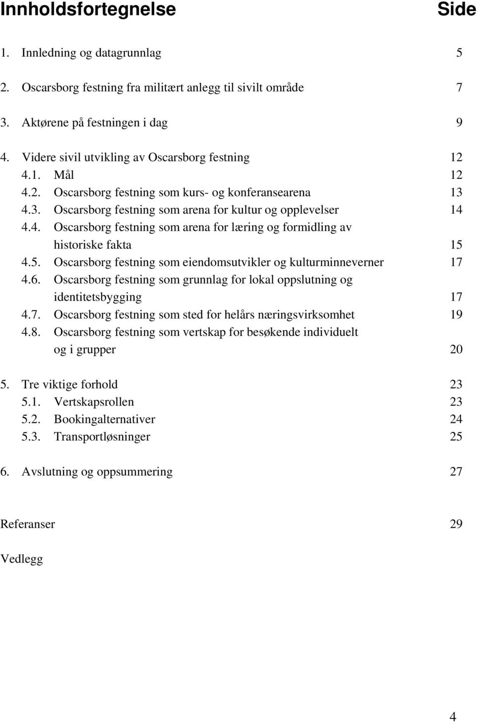 5. Oscarsborg festning som eiendomsutvikler og kulturminneverner 17 4.6. Oscarsborg festning som grunnlag for lokal oppslutning og identitetsbygging 17 4.7. Oscarsborg festning som sted for helårs næringsvirksomhet 19 4.