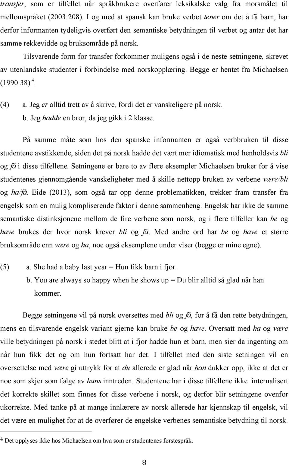 Tilsvarende form for transfer forkommer muligens også i de neste setningene, skrevet av utenlandske studenter i forbindelse med norskopplæring. Begge er hentet fra Michaelsen (1990:38) 4. (4) a.