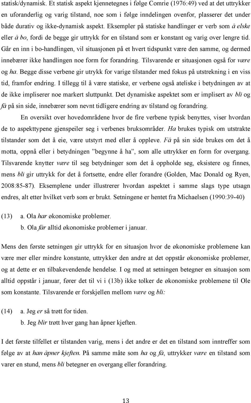 aspekt. Eksempler på statiske handlinger er verb som å elske eller å bo, fordi de begge gir uttrykk for en tilstand som er konstant og varig over lengre tid.