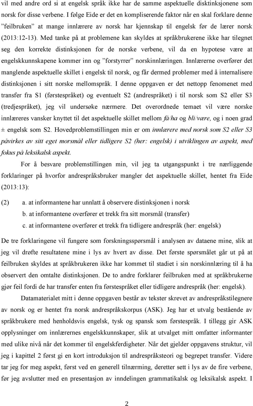 Med tanke på at problemene kan skyldes at språkbrukerene ikke har tilegnet seg den korrekte distinksjonen for de norske verbene, vil da en hypotese være at engelskkunnskapene kommer inn og forstyrrer