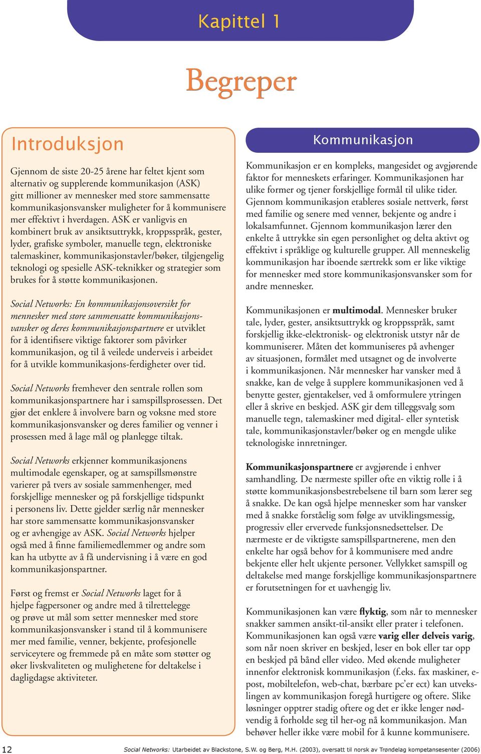 ASK er vanligvis en kombinert bruk av ansiktsuttrykk, kroppsspråk, gester, lyder, grafiske symboler, manuelle tegn, elektroniske talemaskiner, kommunikasjonstavler/bøker, tilgjengelig teknologi og