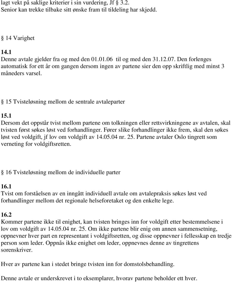 15 Tvisteløsning mellom de sentrale avtaleparter 15.1 Dersom det oppstår tvist mellom partene om tolkningen eller rettsvirkningene av avtalen, skal tvisten først søkes løst ved forhandlinger.