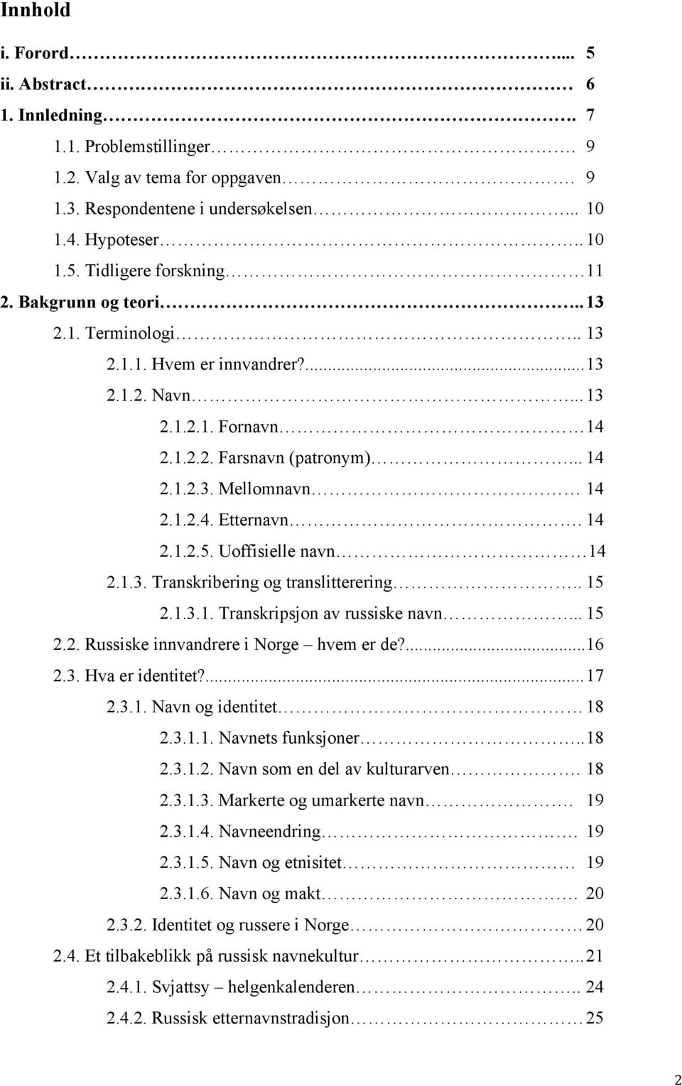 Uoffisielle navn 14 2.1.3. Transkribering og translitterering.. 15 2.1.3.1. Transkripsjon av russiske navn... 15 2.2. Russiske innvandrere i Norge hvem er de?... 16 2.3. Hva er identitet?... 17 2.3.1. Navn og identitet 18 2.