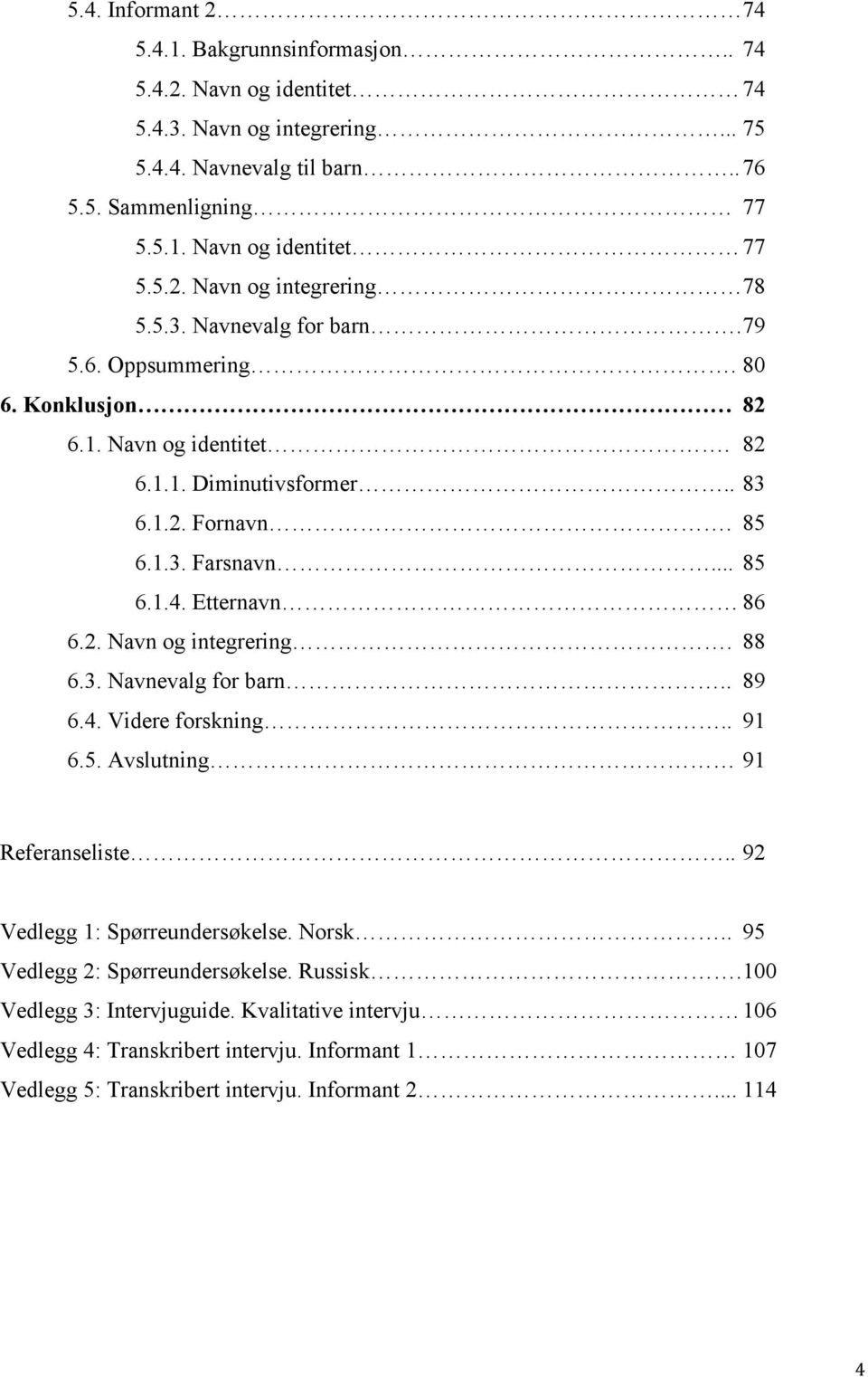 Etternavn 86 6.2. Navn og integrering. 88 6.3. Navnevalg for barn.. 89 6.4. Videre forskning.. 91 6.5. Avslutning 91 Referanseliste.. 92 Vedlegg 1: Spørreundersøkelse. Norsk.