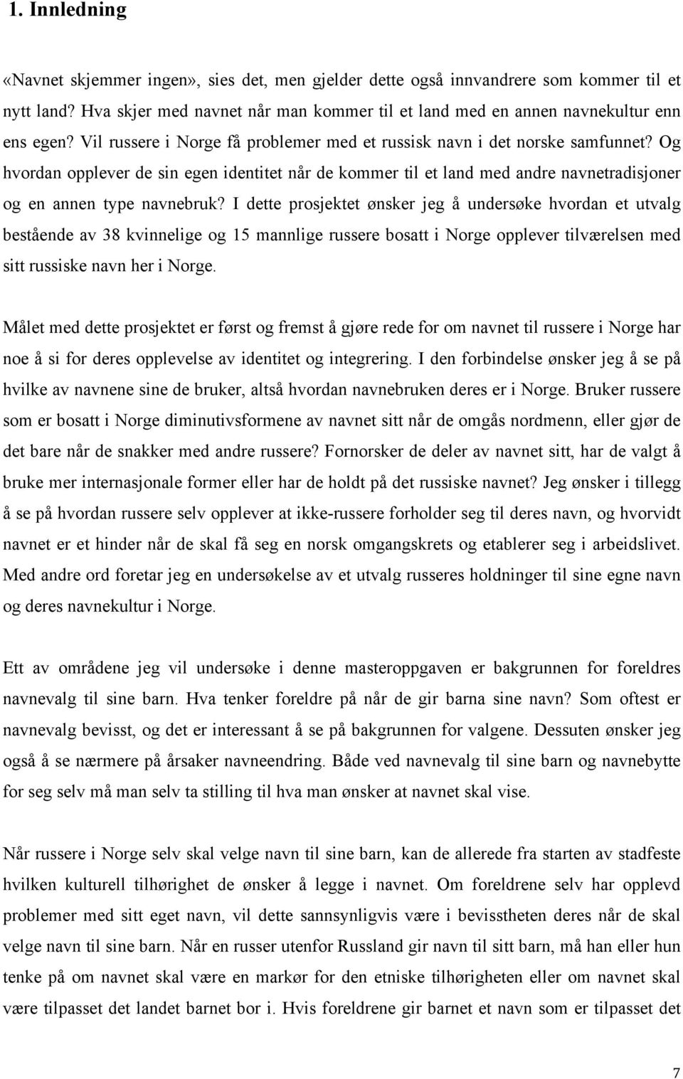 I dette prosjektet ønsker jeg å undersøke hvordan et utvalg bestående av 38 kvinnelige og 15 mannlige russere bosatt i Norge opplever tilværelsen med sitt russiske navn her i Norge.