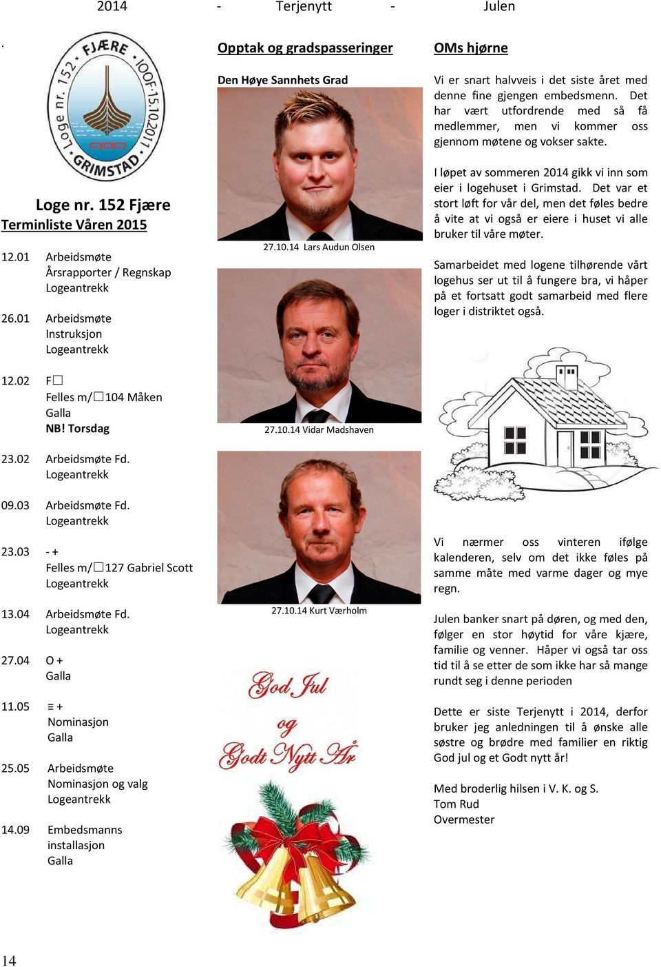 Det var et stort løft for vår del, men det føles bedre å vite at vi også er eiere i huset vi alle bruker til våre møter. Terminliste Våren 2015 Arbeidsmøte Årsrapporter / Regnskap Logeantrekk 26.