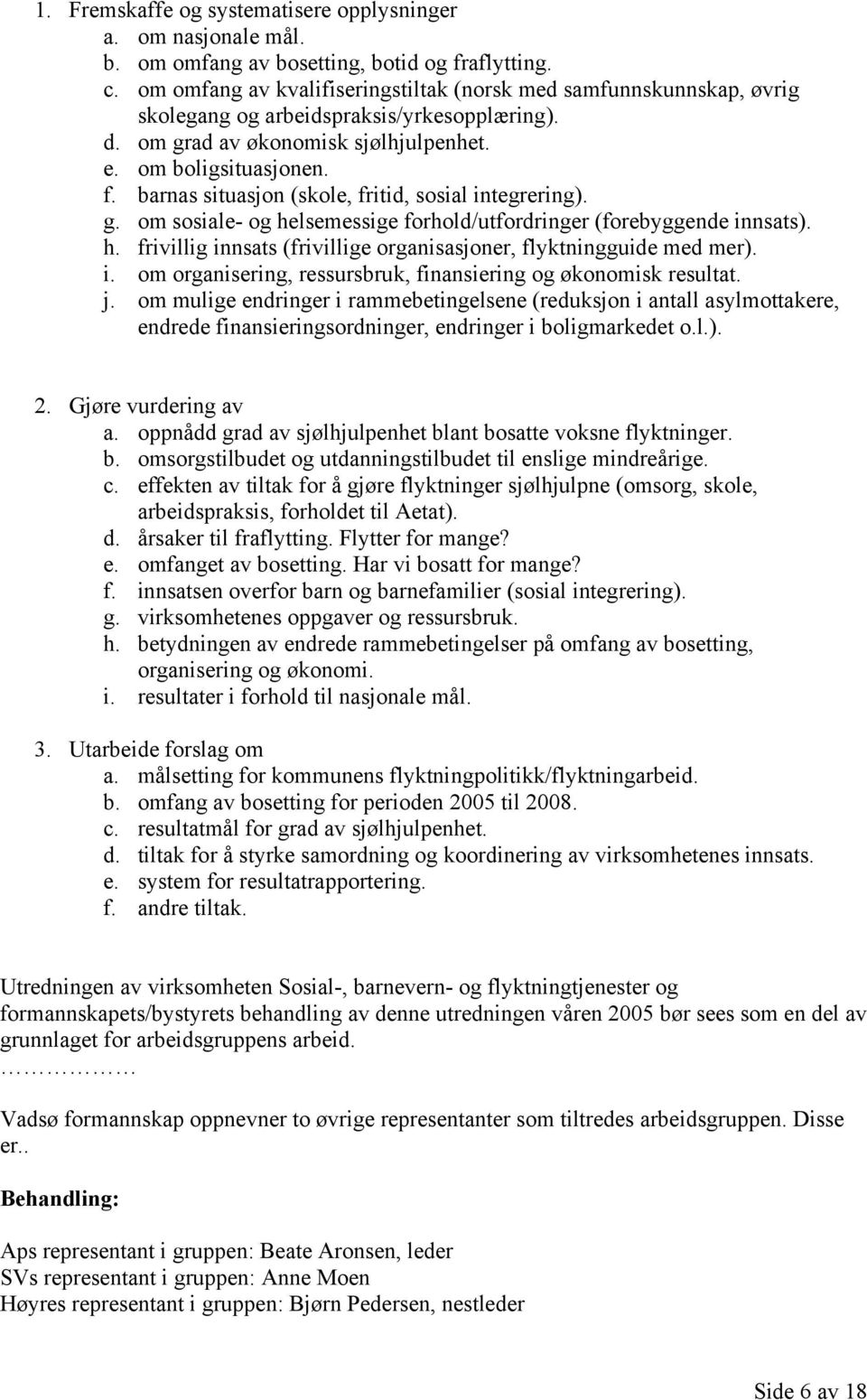 barnas situasjon (skole, fritid, sosial integrering). g. om sosiale- og helsemessige forhold/utfordringer (forebyggende innsats). h. frivillig innsats (frivillige organisasjoner, flyktningguide med mer).