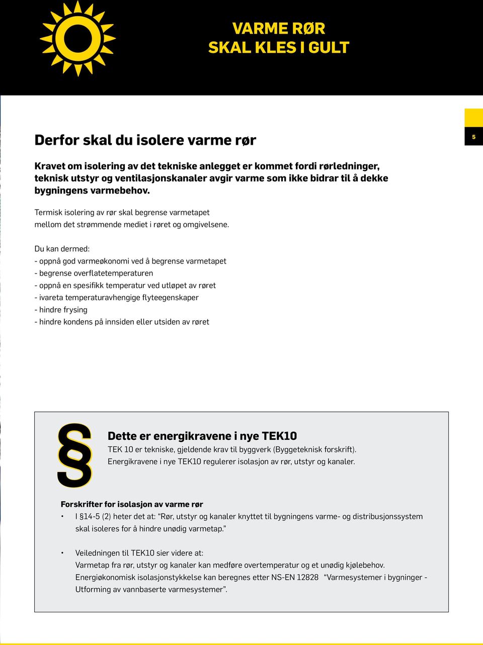 Du kan dermed: - oppnå god varmeøkonomi ved å begrense varmetapet - begrense overflatetemperaturen - oppnå en spesifikk temperatur ved utløpet av røret - ivareta temperaturavhengige flyteegenskaper -