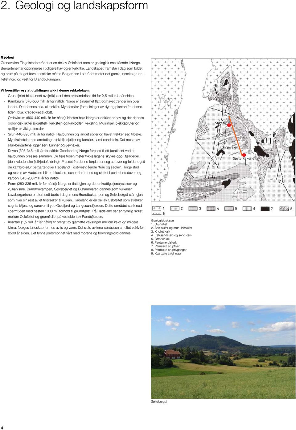 Vi forestiller oss at utviklingen gikk i denne rekkefølgen: - Grunnfjellet ble dannet av fjellkjeder i den prekambriske tid for 2,5 millarder år siden. - Kambrium (570-500 mill.